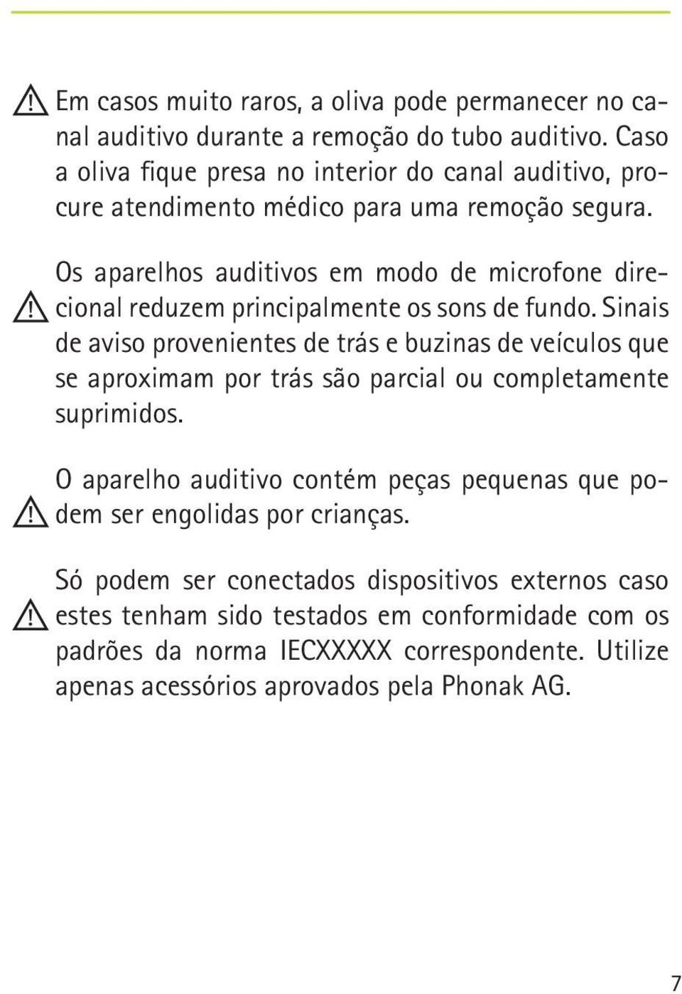 Os aparelhos auditivos em modo de microfone direcional reduzem principalmente os sons de fundo.