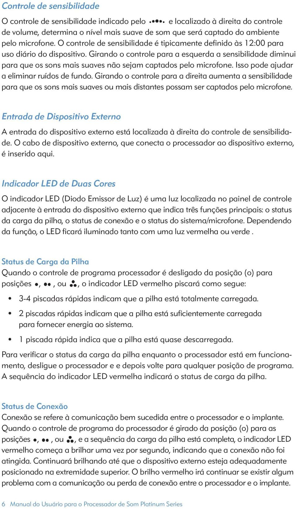 Girando o controle para a esquerda a sensibilidade diminui para que os sons mais suaves não sejam captados pelo microfone. Isso pode ajudar a eliminar ruídos de fundo.