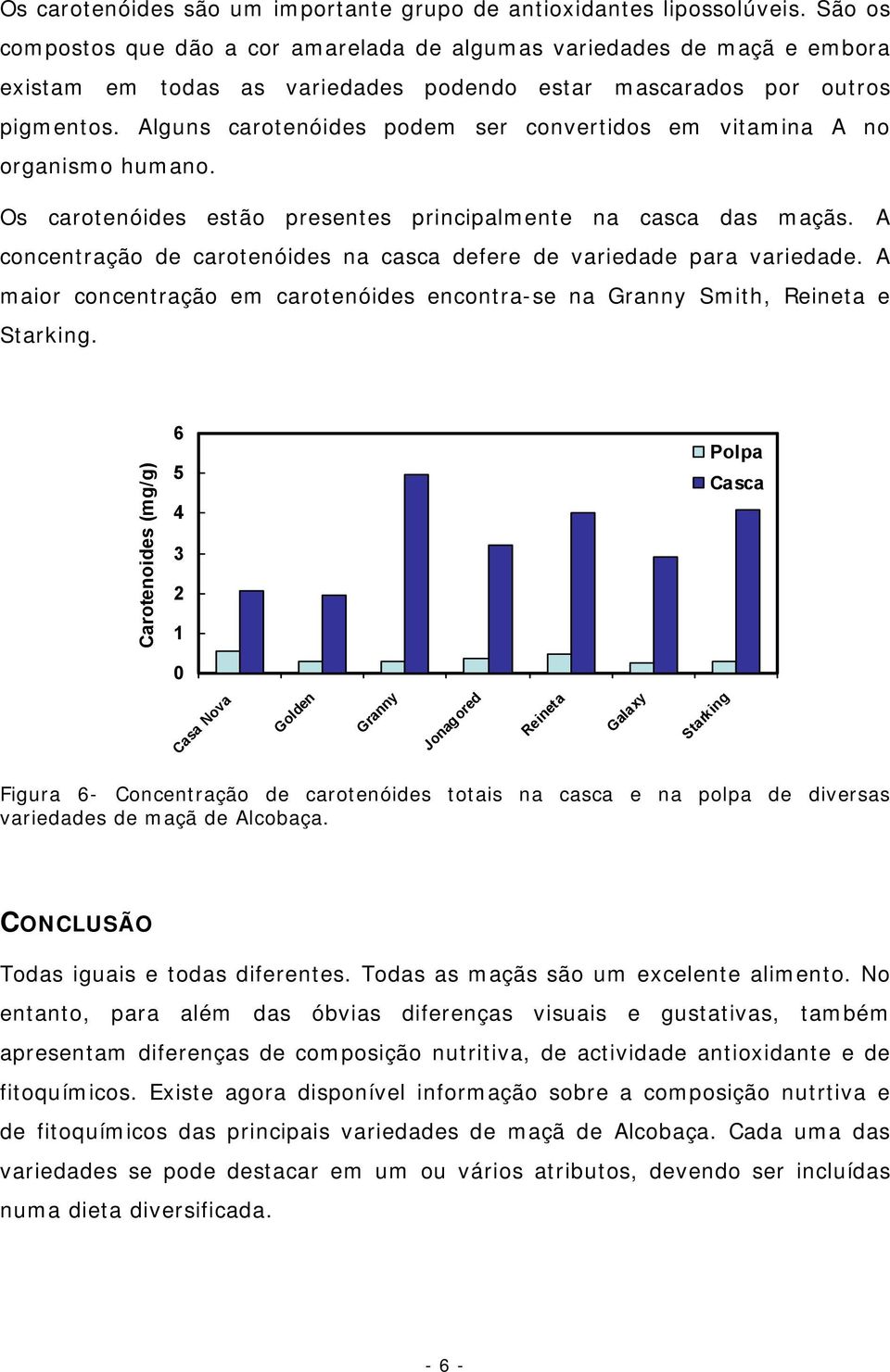 Alguns carotenóides podem ser convertidos em vitamina A no organismo humano. Os carotenóides estão presentes principalmente na casca das maçãs.