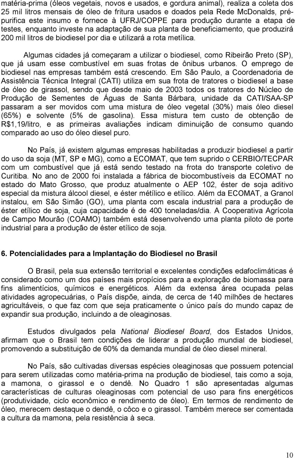 Algumas cidades já começaram a utilizar o biodiesel, como Ribeirão Preto (SP), que já usam esse combustível em suas frotas de ônibus urbanos. O emprego de biodiesel nas empresas também está crescendo.