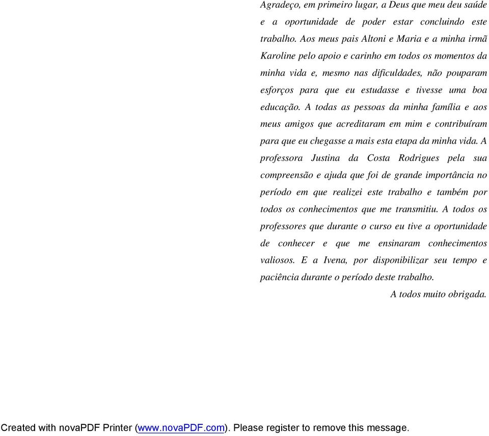 educação. A todas as pessoas da minha família e aos meus amigos que acreditaram em mim e contribuíram para que eu chegasse a mais esta etapa da minha vida.