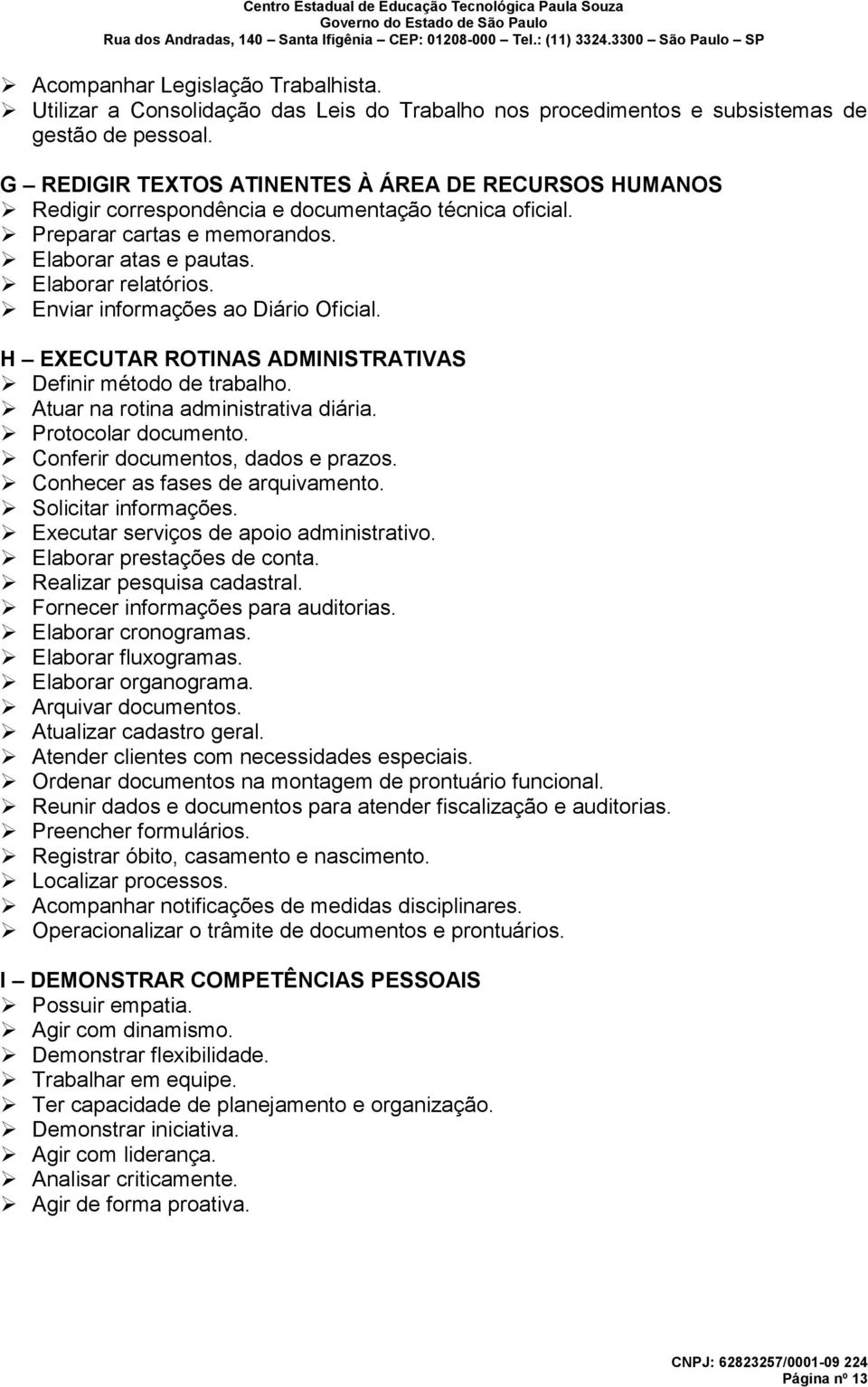 Enviar informações ao Diário Oficial. H EXECUTAR ROTINAS ADMINISTRATIVAS Definir método de trabalho. Atuar na rotina administrativa diária. Protocolar documento. Conferir documentos, dados e prazos.