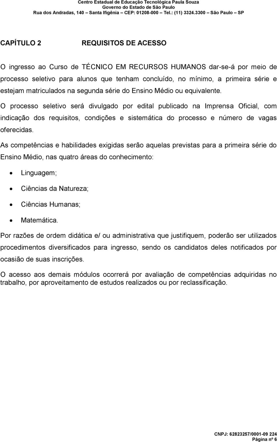 O processo seletivo será divulgado por edital publicado na Imprensa Oficial, com indicação dos requisitos, condições e sistemática do processo e número de vagas oferecidas.