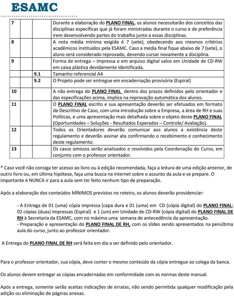 Caso a média final fique abaixo de 7 (sete), o aluno será considerado reprovado, devendo cursar novamente a disciplina.