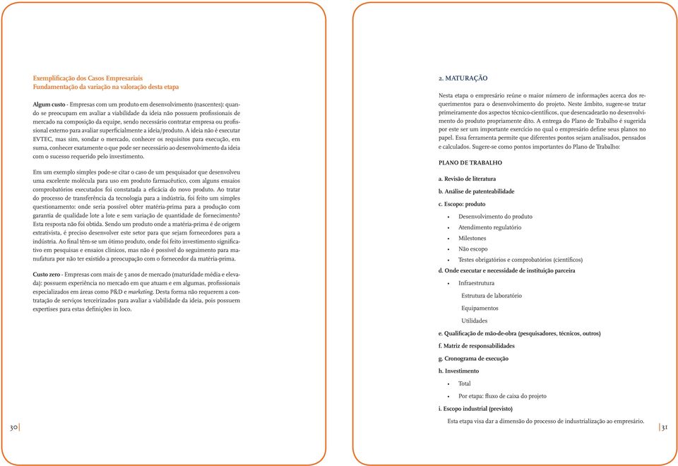 A ideia não é executar EVTEC, mas sim, sondar o mercado, conhecer os requisitos para execução, em suma, conhecer exatamente o que pode ser necessário ao desenvolvimento da ideia com o sucesso