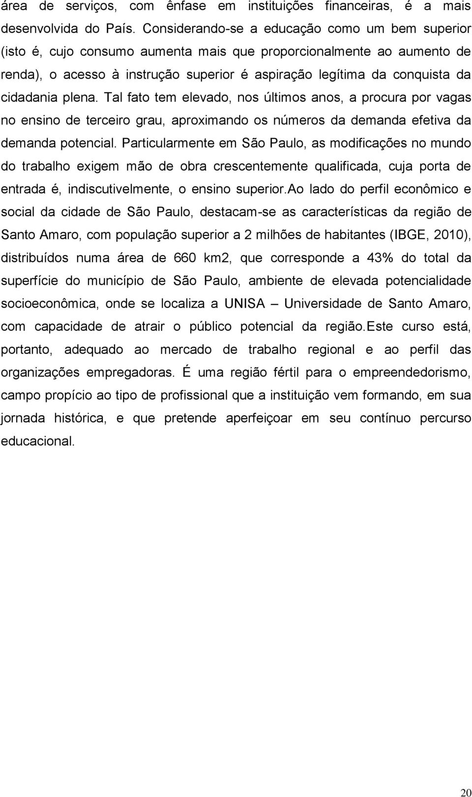 cidadania plena. Tal fato tem elevado, nos últimos anos, a procura por vagas no ensino de terceiro grau, aproximando os números da demanda efetiva da demanda potencial.