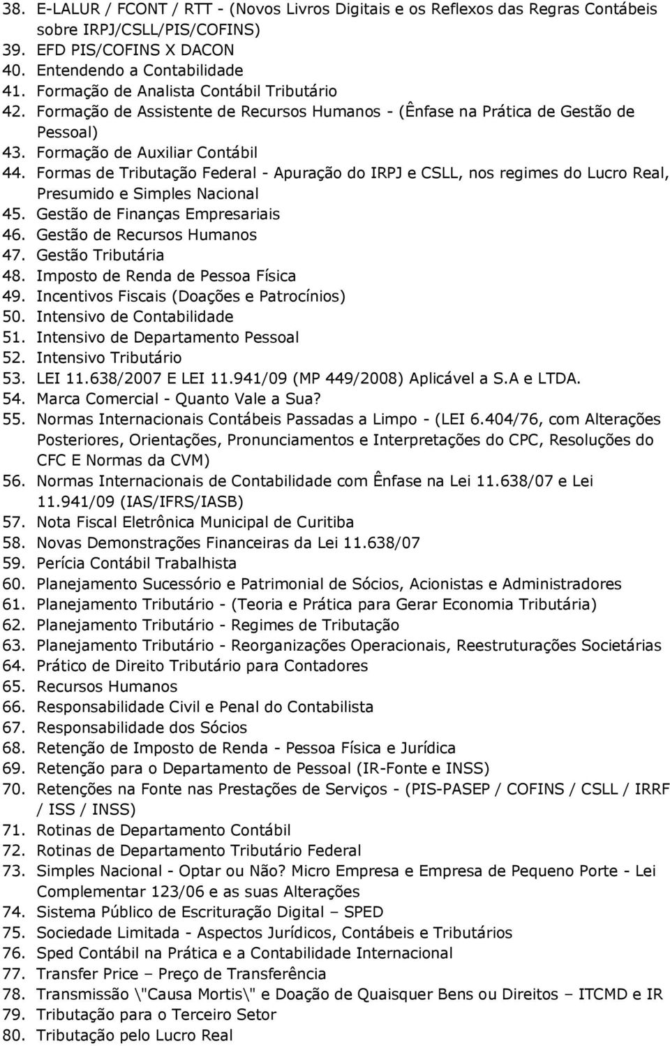 Formas de Tributação Federal - Apuração do IRPJ e CSLL, nos regimes do Lucro Real, Presumido e Simples Nacional 45. Gestão de Finanças Empresariais 46. Gestão de Recursos Humanos 47.