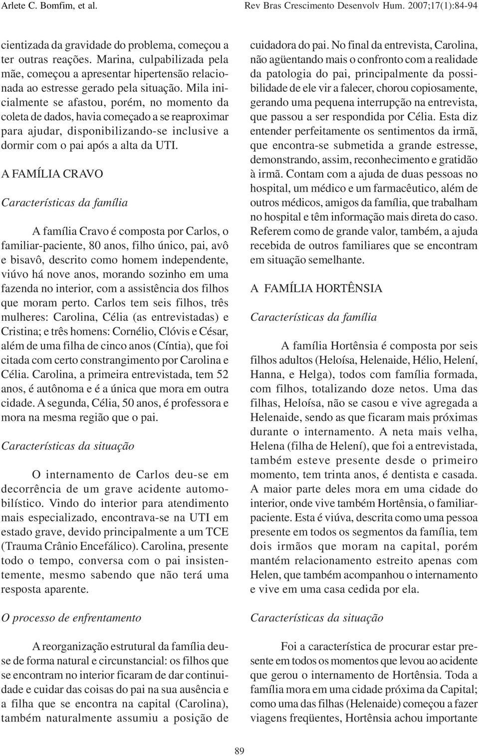 A FAMÍLIA CRAVO Características da família A família Cravo é composta por Carlos, o familiar-paciente, 80 anos, filho único, pai, avô e bisavô, descrito como homem independente, viúvo há nove anos,