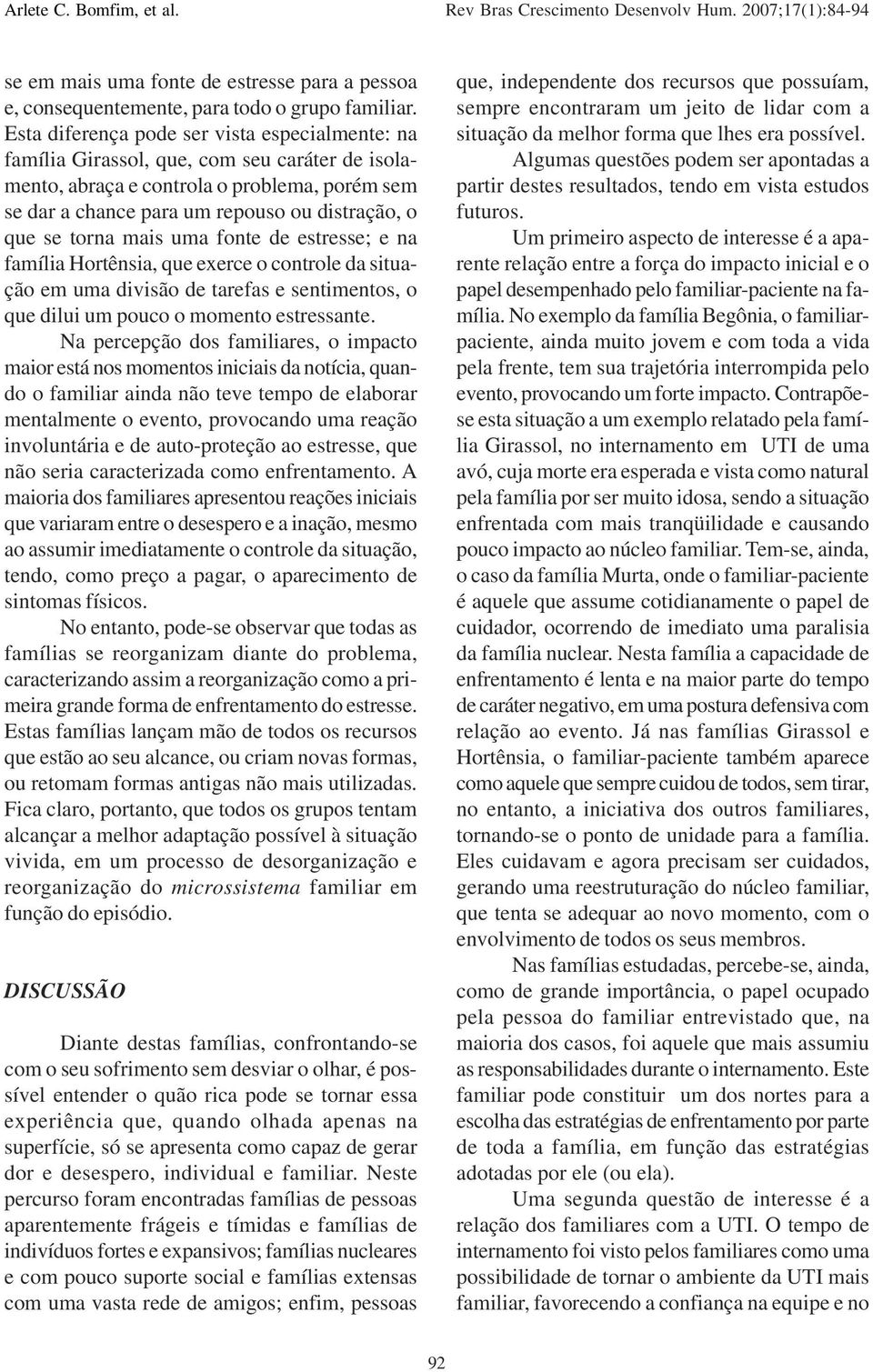 torna mais uma fonte de estresse; e na família Hortênsia, que exerce o controle da situação em uma divisão de tarefas e sentimentos, o que dilui um pouco o momento estressante.