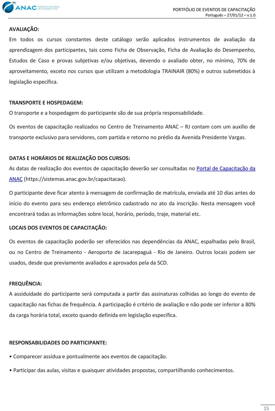 legislação específica. TRANSPORTE E HOSPEDAGEM: O transporte e a hospedagem do participante são de sua própria responsabilidade.