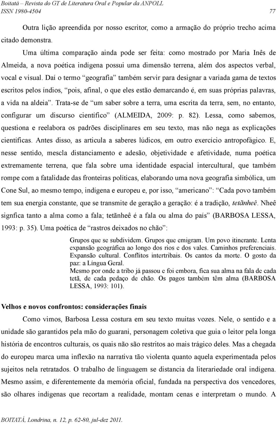 Daí o termo geografia também servir para designar a variada gama de textos escritos pelos índios, pois, afinal, o que eles estão demarcando é, em suas próprias palavras, a vida na aldeia.