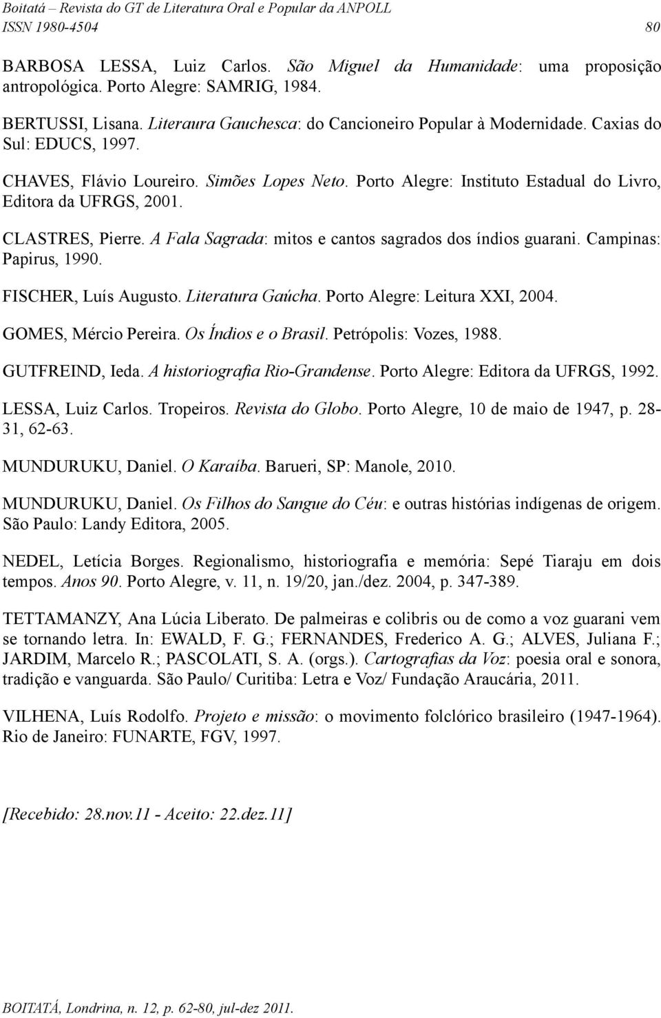 CLASTRES, Pierre. A Fala Sagrada: mitos e cantos sagrados dos índios guarani. Campinas: Papirus, 1990. FISCHER, Luís Augusto. Literatura Gaúcha. Porto Alegre: Leitura XXI, 2004. GOMES, Mércio Pereira.