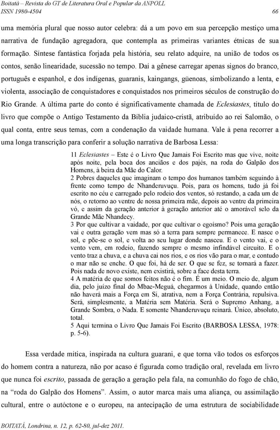 Daí a gênese carregar apenas signos do branco, português e espanhol, e dos indígenas, guaranis, kaingangs, güenoas, simbolizando a lenta, e violenta, associação de conquistadores e conquistados nos