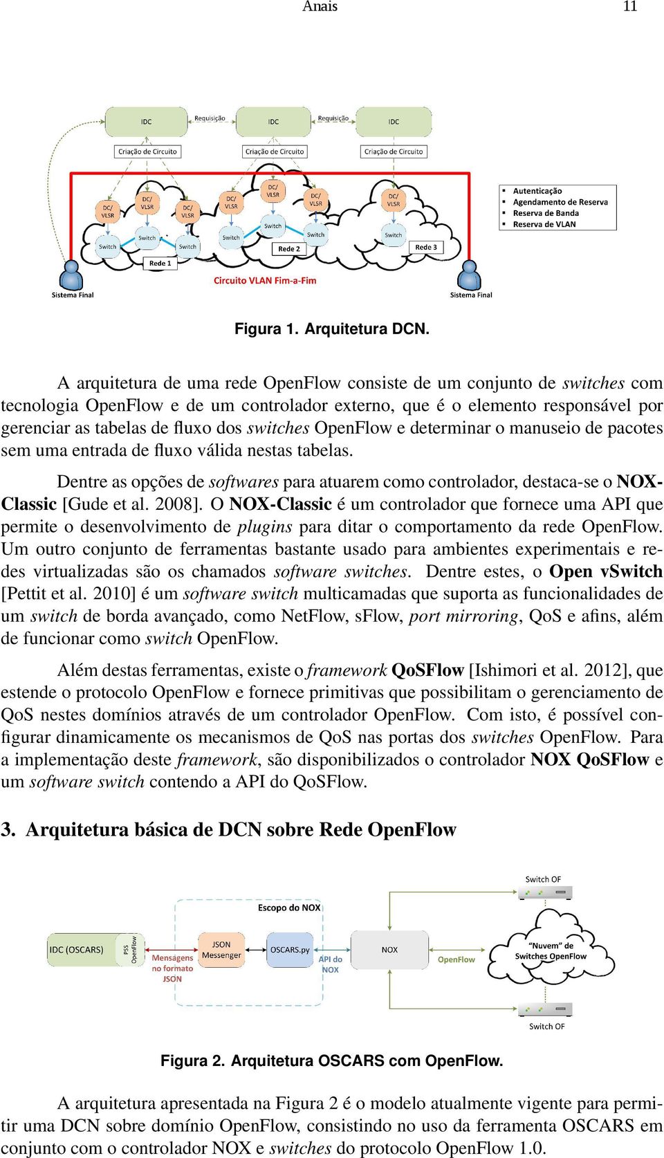 OpenFlow e determinar o manuseio de pacotes sem uma entrada de fluxo válida nestas tabelas. Dentre as opções de softwares para atuarem como controlador, destaca-se o NOX- Classic [Gude et al. 2008].