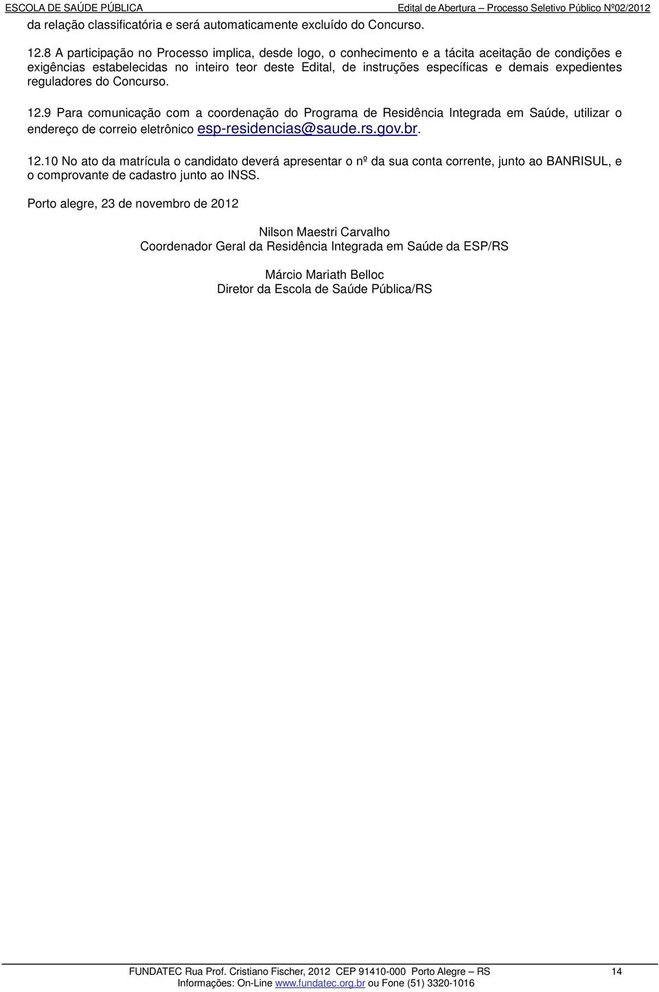 expedientes reguladores do Concurso. 12.9 Para comunicação com a coordenação do Programa de Residência Integrada em Saúde, utilizar o endereço de correio eletrônico esp-residencias@saude.rs.gov.br.