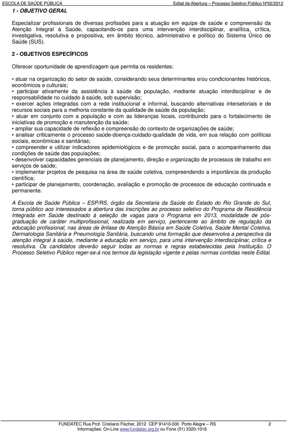 2 - OBJETIVOS ESPECÍFICOS Oferecer oportunidade de aprendizagem que permita os residentes: atuar na organização do setor de saúde, considerando seus determinantes e/ou condicionantes históricos,