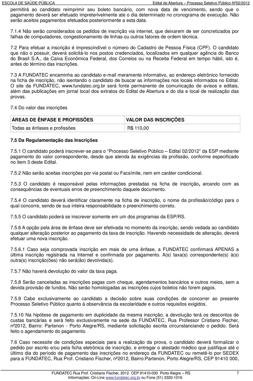 4 Não serão considerados os pedidos de inscrição via internet, que deixarem de ser concretizados por falhas de computadores, congestionamento de linhas ou outros fatores de ordem técnica. 7.