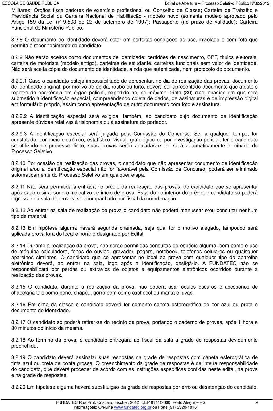 8.2.9 Não serão aceitos como documentos de identidade: certidões de nascimento, CPF, títulos eleitorais, carteira de motorista (modelo antigo), carteiras de estudante, carteiras funcionais sem valor