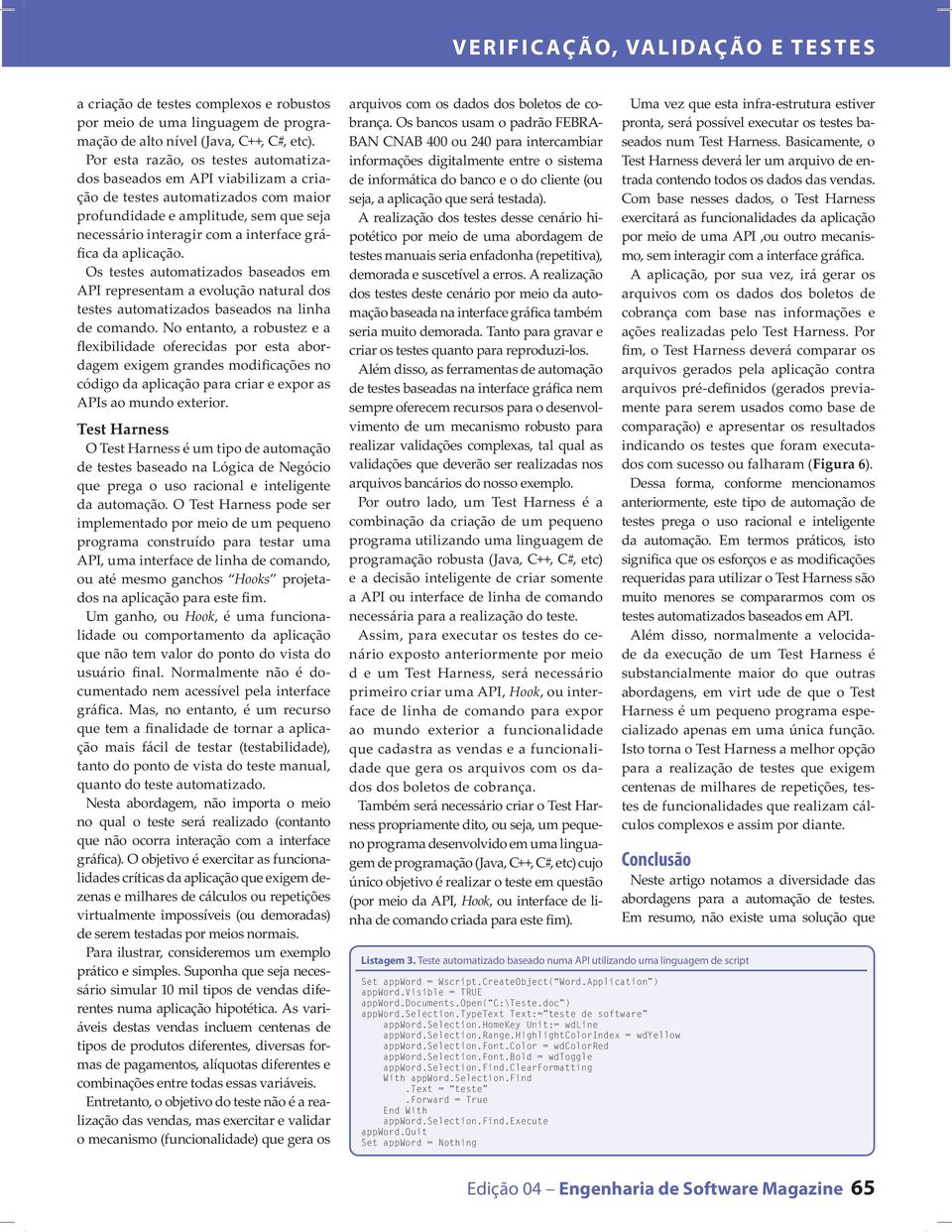 aplicação. Os testes automatizados baseados em API representam a evolução natural dos testes automatizados baseados na linha de comando.