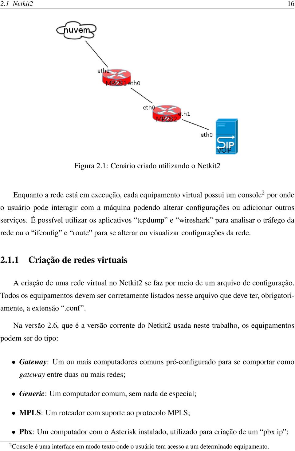 adicionar outros serviços. É possível utilizar os aplicativos tcpdump e wireshark para analisar o tráfego da rede ou o ifconfig e route para se alterar ou visualizar configurações da rede. 2.1.