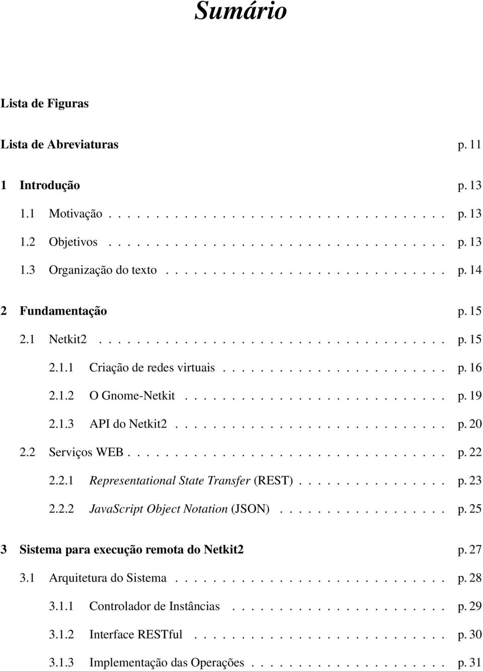 1.3 API do Netkit2............................. p. 20 2.2 Serviços WEB.................................. p. 22 2.2.1 Representational State Transfer (REST)................ p. 23 2.2.2 JavaScript Object Notation (JSON).