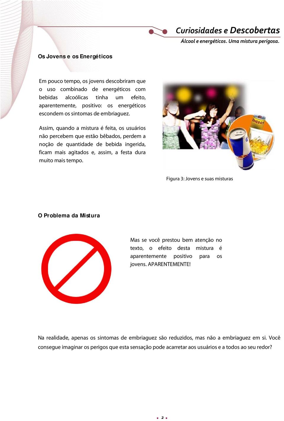 Assim, quando a mistura é feita, os usuários não percebem que estão bêbados, perdem a noção de quantidade de bebida ingerida, ficam mais agitados e, assim, a festa dura muito mais tempo.