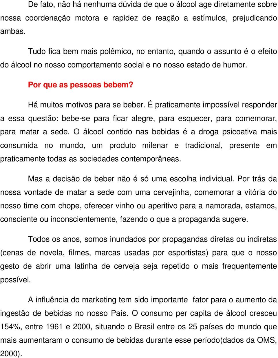 É praticamente impossível responder a essa questão: bebe-se para ficar alegre, para esquecer, para comemorar, para matar a sede.