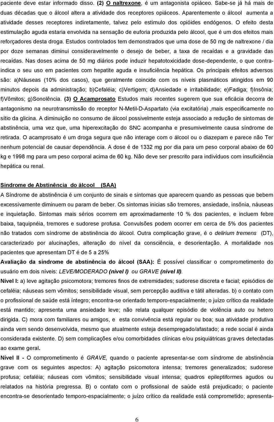 O efeito desta estimulação aguda estaria envolvida na sensação de euforia produzida pelo álcool, que é um dos efeitos mais reforçadores desta droga.