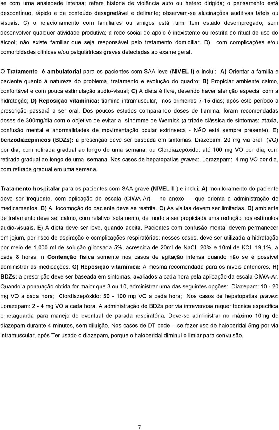 C) o relacionamento com familiares ou amigos está ruim; tem estado desempregado, sem desenvolver qualquer atividade produtiva; a rede social de apoio é inexistente ou restrita ao ritual de uso do