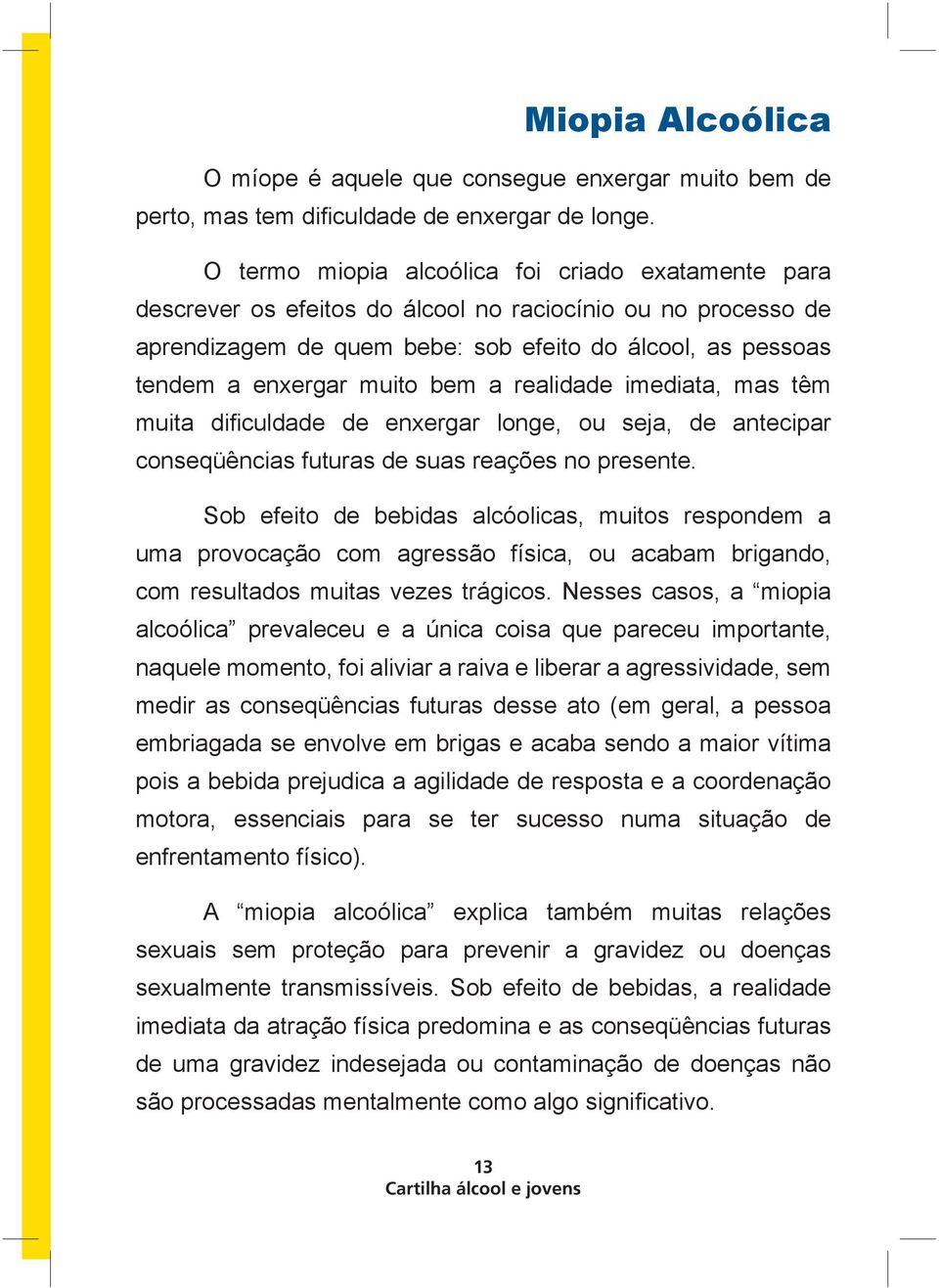 bem a realidade imediata, mas têm muita dificuldade de enxergar longe, ou seja, de antecipar conseqüências futuras de suas reações no presente.