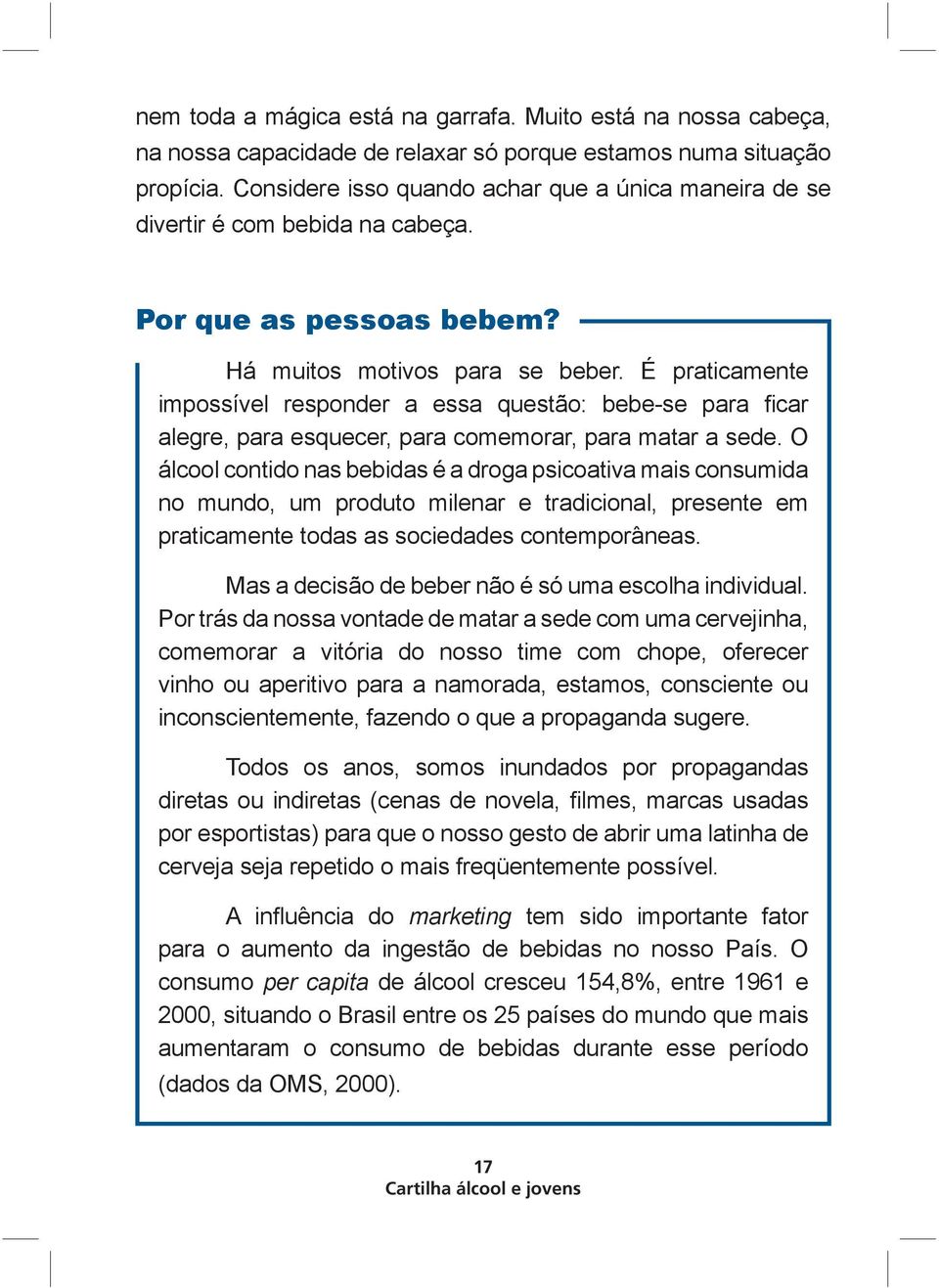 É praticamente impossível responder a essa questão: bebe-se para ficar alegre, para esquecer, para comemorar, para matar a sede.