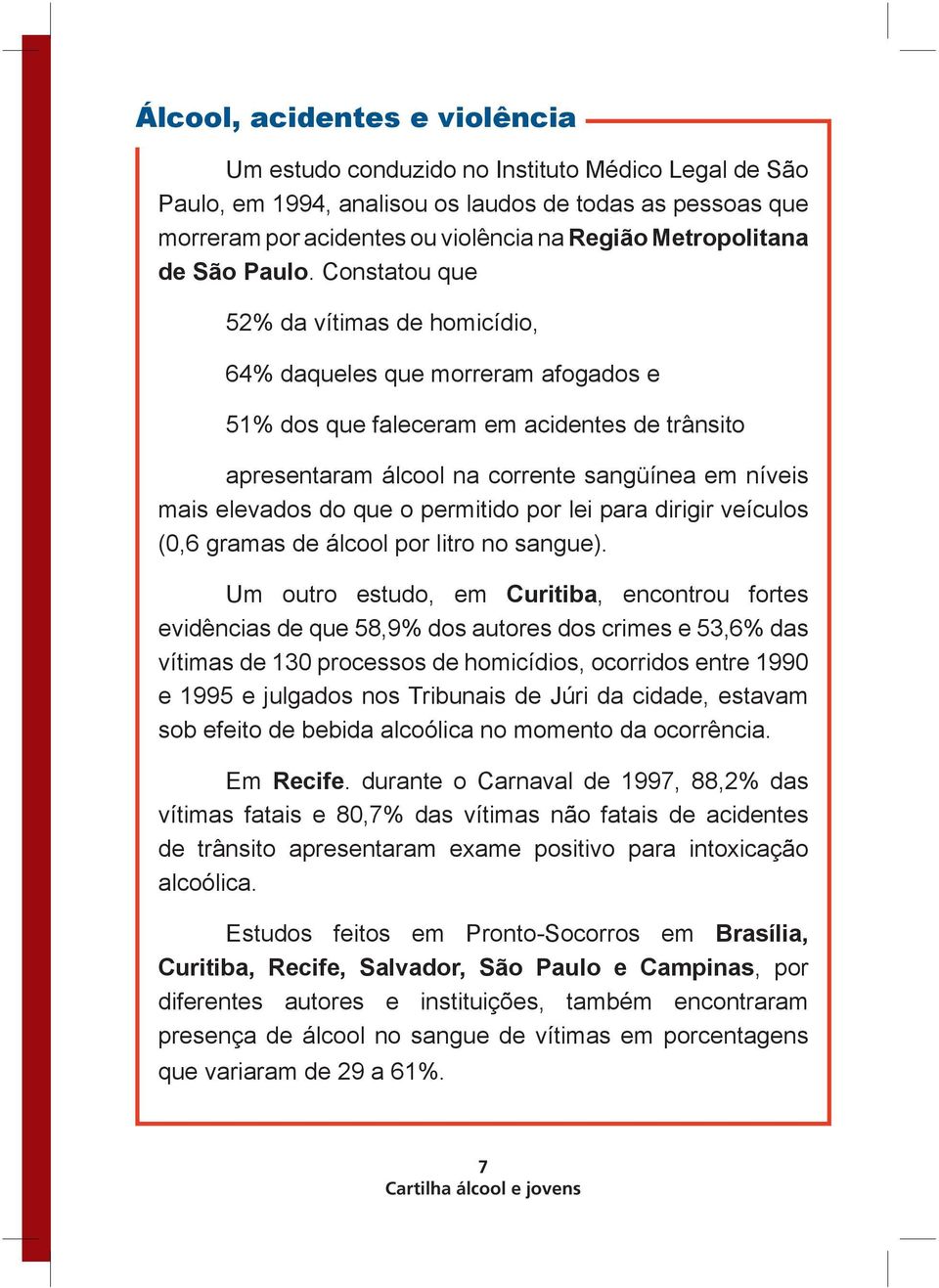 Constatou que 52% da vítimas de homicídio, 64% daqueles que morreram afogados e 51% dos que faleceram em acidentes de trânsito apresentaram álcool na corrente sangüínea em níveis mais elevados do que