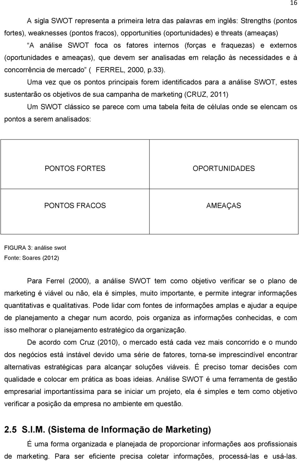 Uma vez que os pontos principais forem identificados para a análise SWOT, estes sustentarão os objetivos de sua campanha de marketing (CRUZ, 2011) Um SWOT clássico se parece com uma tabela feita de