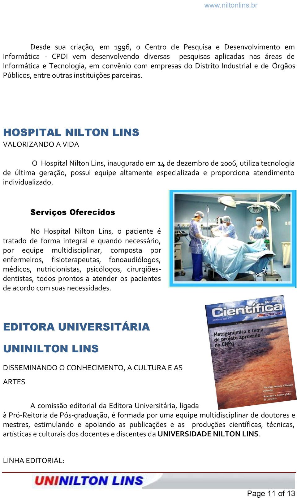 HOSPITAL NILTON LINS VALORIZANDO A VIDA O Hospital Nilton Lins, inaugurado em 14 de dezembro de 2006, utiliza tecnologia de última geração, possui equipe altamente especializada e proporciona