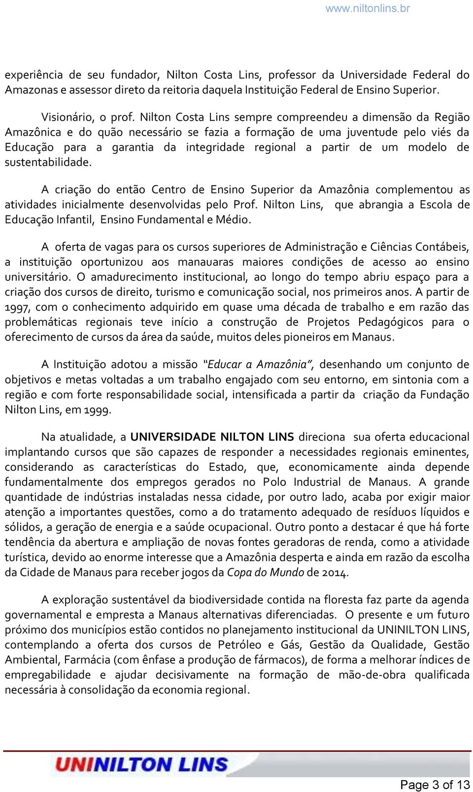 um modelo de sustentabilidade. A criação do então Centro de Ensino Superior da Amazônia complementou as atividades inicialmente desenvolvidas pelo Prof.