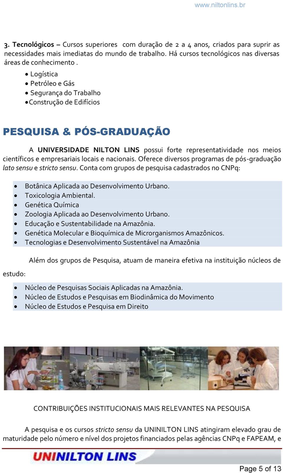 e nacionais. Oferece diversos programas de pós-graduação lato sensu e stricto sensu. Conta com grupos de pesquisa cadastrados no CNPq: estudo: Botânica Aplicada ao Desenvolvimento Urbano.