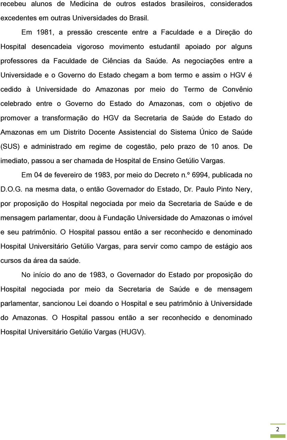 As negociações entre a Universidade e o Governo do Estado chegam a bom termo e assim o HGV é cedido à Universidade do Amazonas por meio do Termo de Convênio celebrado entre o Governo do Estado do