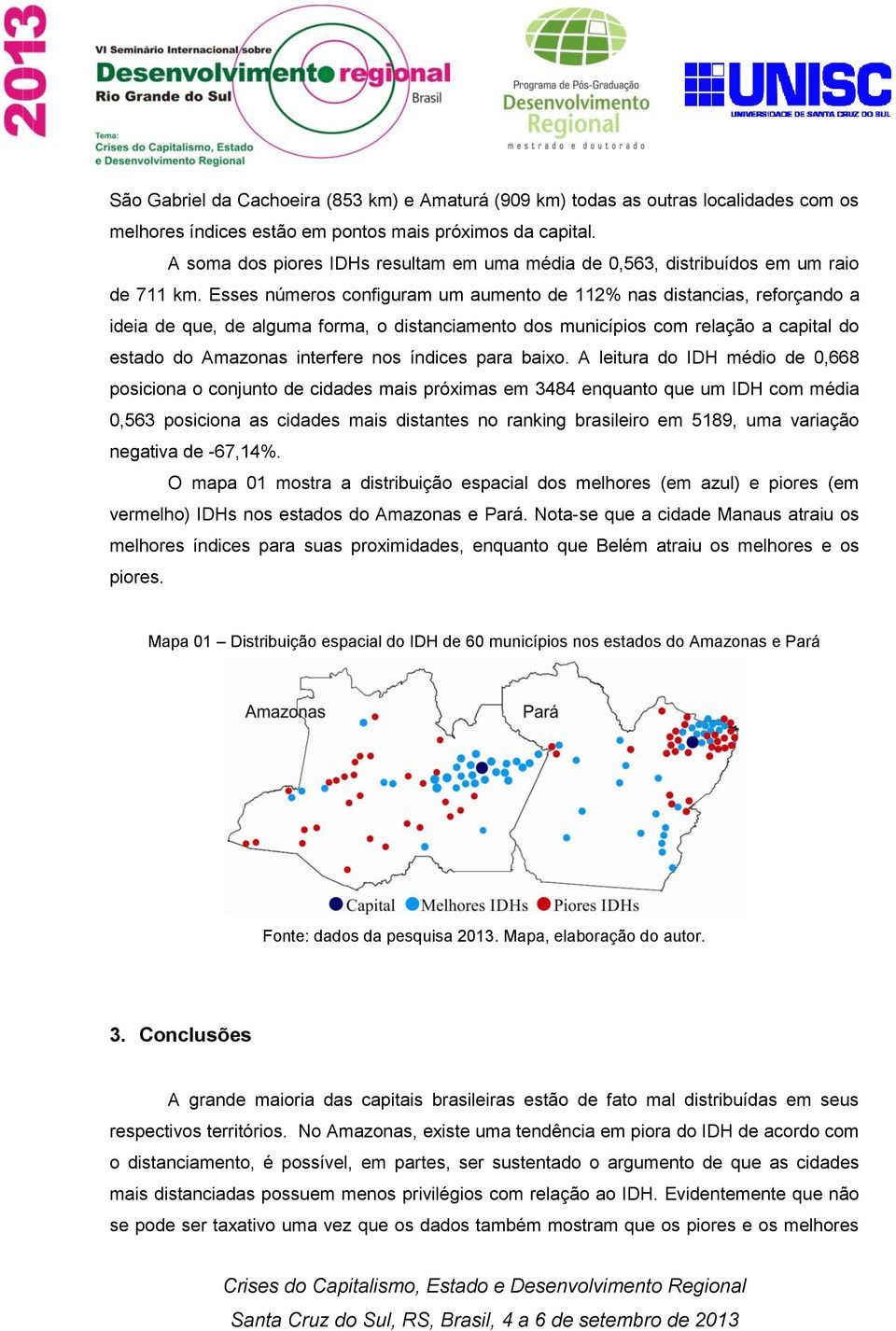 Esses números configuram um aumento de 112% nas distancias, reforçando a ideia de que, de alguma forma, o distanciamento dos municípios com relação a capital do estado do Amazonas interfere nos