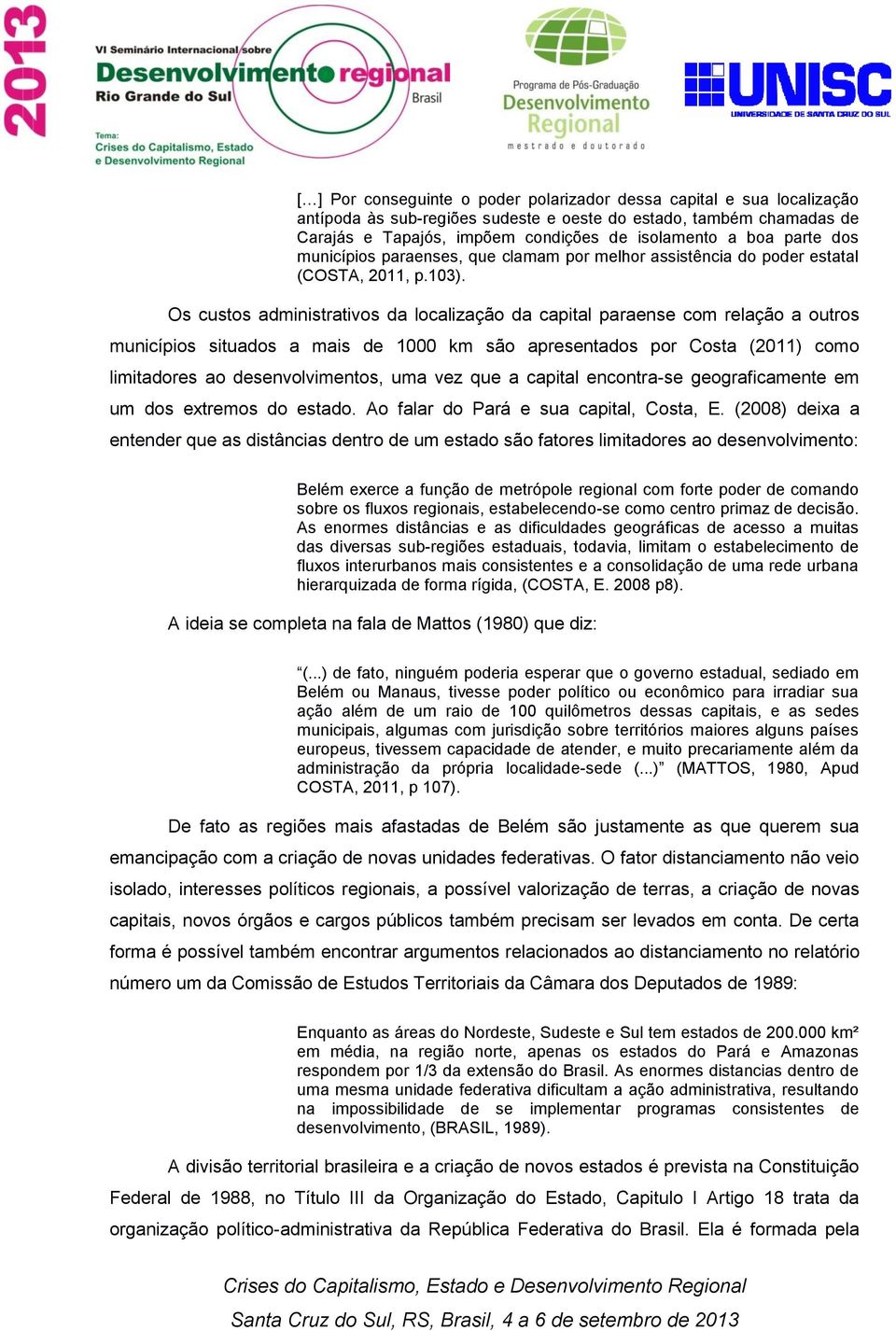 Os custos administrativos da localização da capital paraense com relação a outros municípios situados a mais de 1000 km são apresentados por Costa (2011) como limitadores ao desenvolvimentos, uma vez