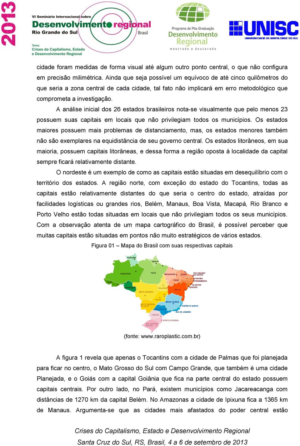 A análise inicial dos 26 estados brasileiros nota-se visualmente que pelo menos 23 possuem suas capitais em locais que não privilegiam todos os municípios.