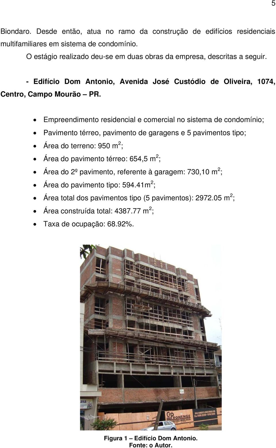 Empreendimento residencial e comercial no sistema de condomínio; Pavimento térreo, pavimento de garagens e 5 pavimentos tipo; Área do terreno: 950 m 2 ; Área do pavimento térreo: