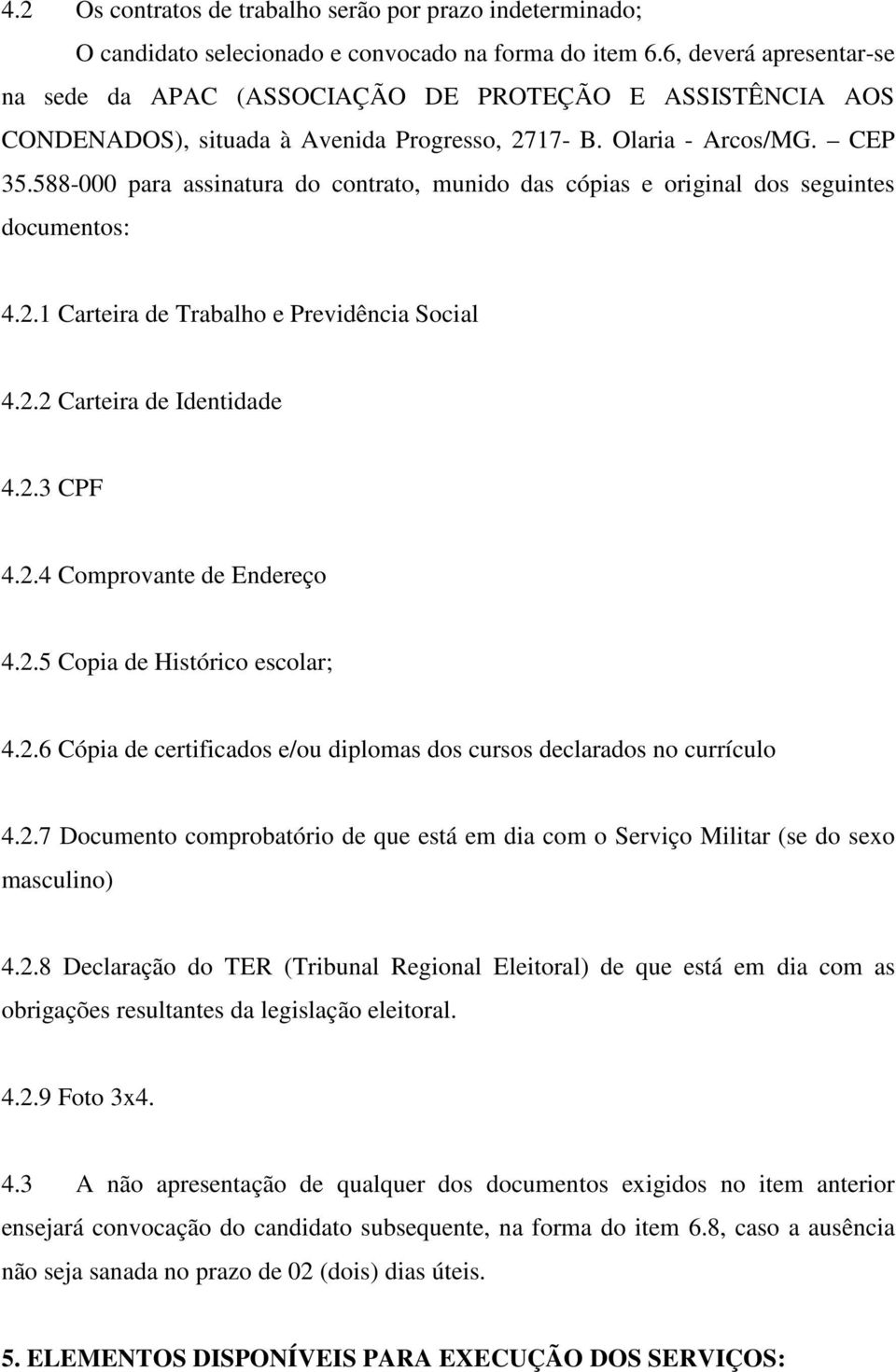 588-000 para assinatura do contrato, munido das cópias e original dos seguintes documentos: 4.2.1 Carteira de Trabalho e Previdência Social 4.2.2 Carteira de Identidade 4.2.3 CPF 4.2.4 Comprovante de Endereço 4.