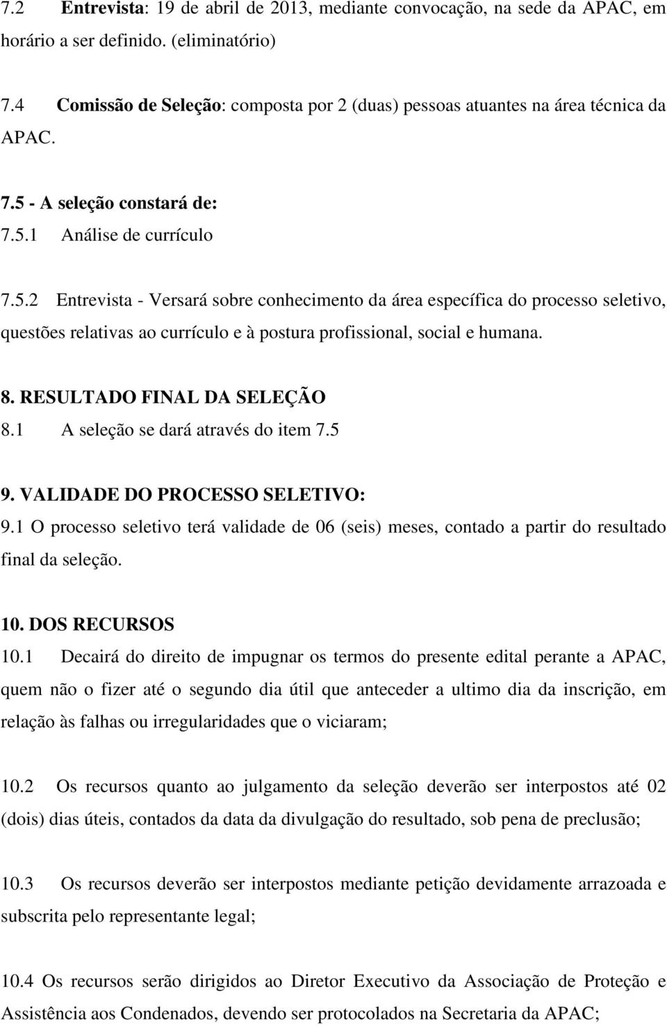 - A seleção constará de: 7.5.1 Análise de currículo 7.5.2 Entrevista - Versará sobre conhecimento da área específica do processo seletivo, questões relativas ao currículo e à postura profissional, social e humana.