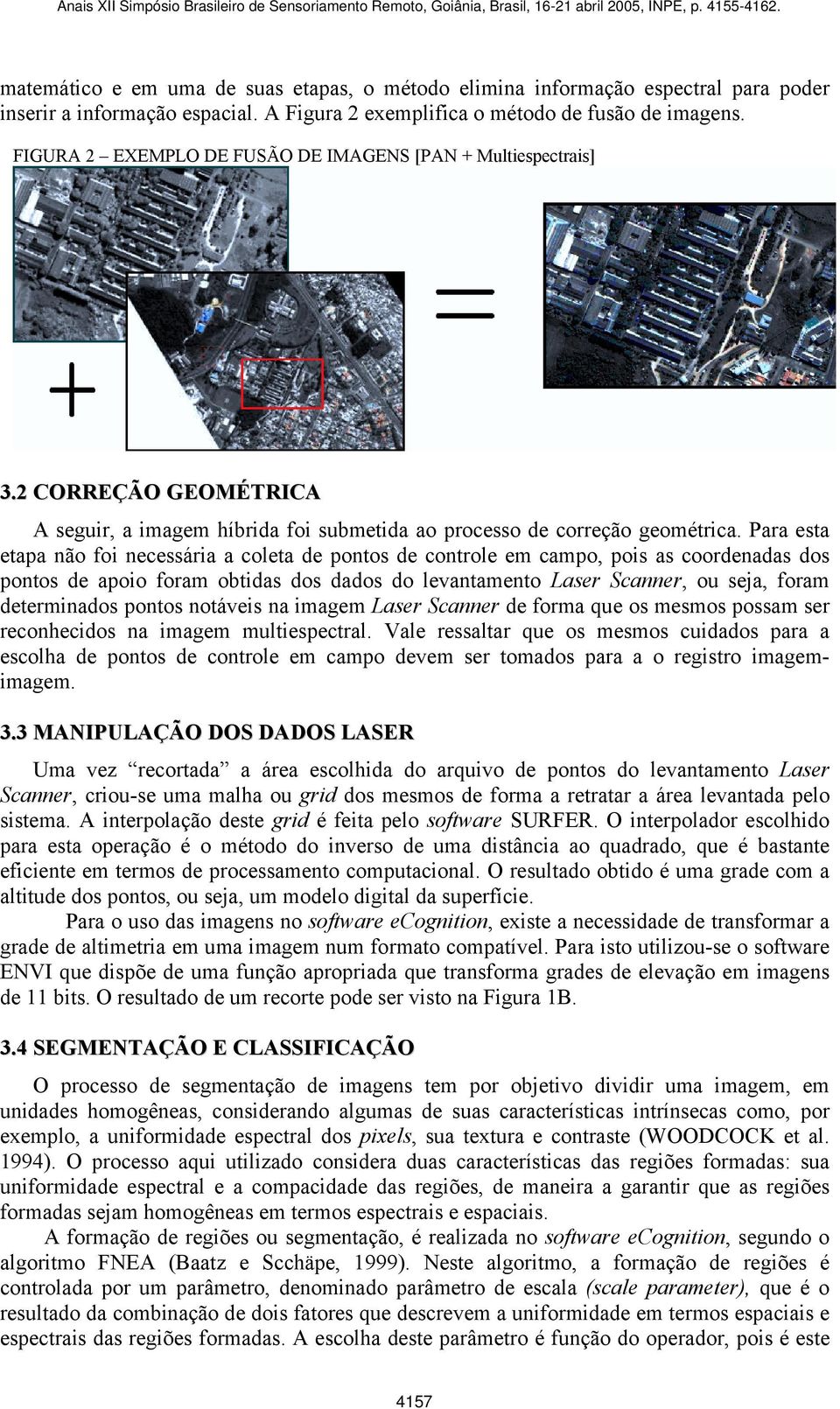 Para esta etapa não foi necessária a coleta de pontos de controle em campo, pois as coordenadas dos pontos de apoio foram obtidas dos dados do levantamento Laser Scanner, ou seja, foram determinados