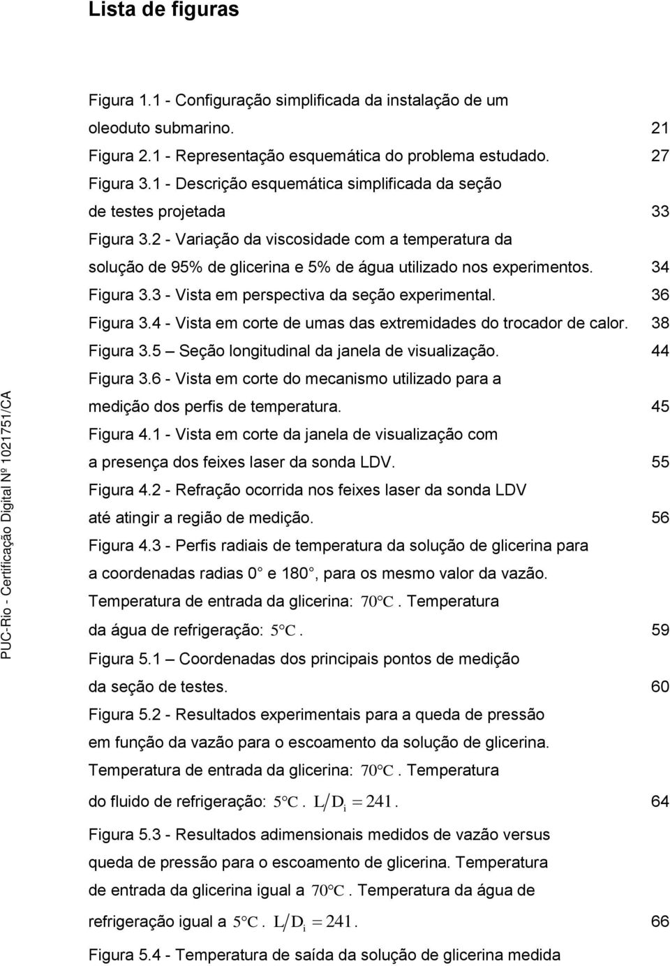 3 - Vsta em perspectva da seção expermental. 36 Fgura 3.4 - Vsta em corte de umas das extremdades do trocador de calor. 38 Fgura 3.5 Seção longtudnal da janela de vsualzação. 44 Fgura 3.