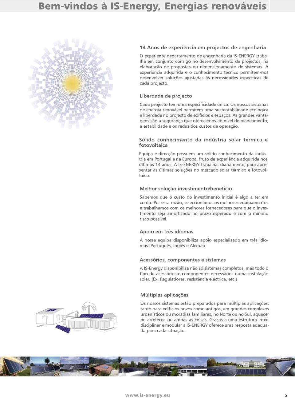 A experiência adquirida e o conhecimento técnico permitem-nos desenvolver soluções ajustadas às necessidades específicas de cada projecto.