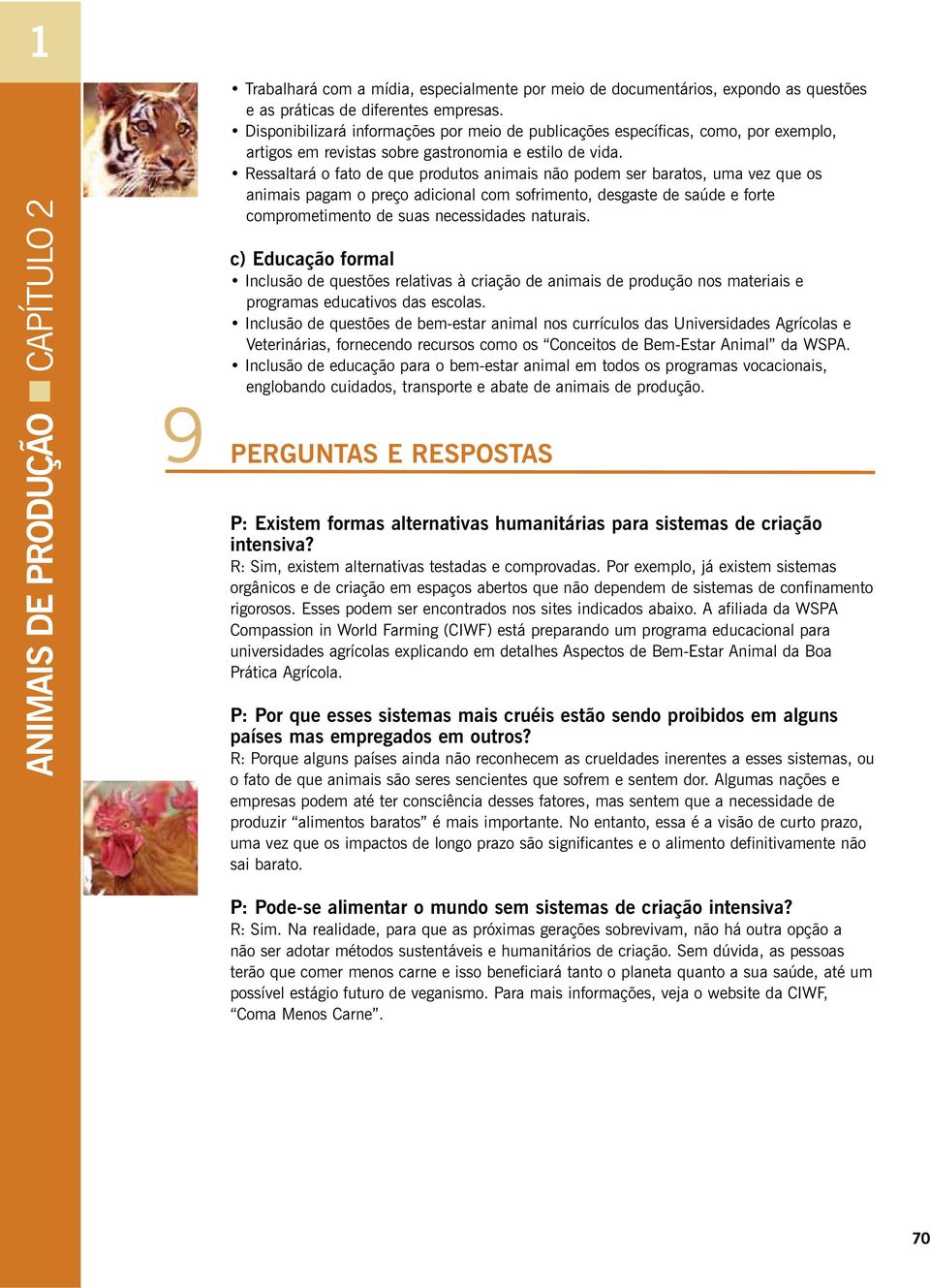 Ressaltará o fato de que produtos animais não podem ser baratos, uma vez que os animais pagam o preço adicional com sofrimento, desgaste de saúde e forte comprometimento de suas necessidades naturais.