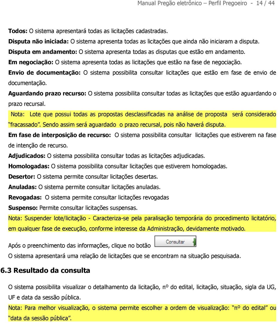 Em negociação: O sistema apresenta todas as licitações que estão na fase de negociação. Envio de documentação: O sistema possibilita consultar licitações que estão em fase de envio de documentação.