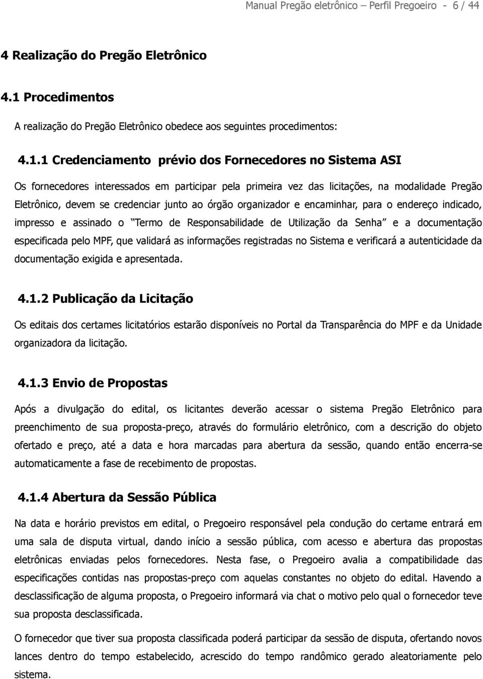 1 Credenciamento prévio dos Fornecedores no Sistema ASI Os fornecedores interessados em participar pela primeira vez das licitações, na modalidade Pregão Eletrônico, devem se credenciar junto ao