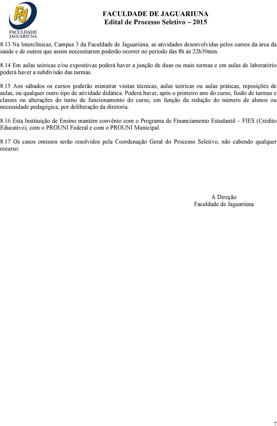 15 Aos sábados os cursos poderão ministrar visitas técnicas, aulas teóricas ou aulas práticas, reposições de aulas, ou qualquer outro tipo de atividade didática.